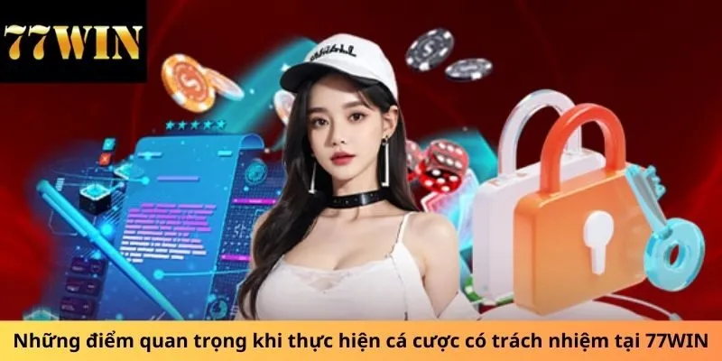 Những điểm quan trọng khi thực hiện cá cược có trách nhiệm tại 77WIN