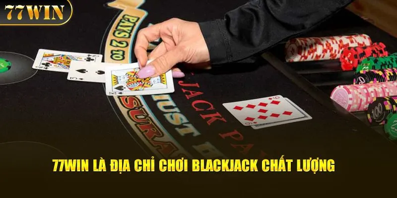 77WIN là địa chỉ chơi Blackjack chất lượng 