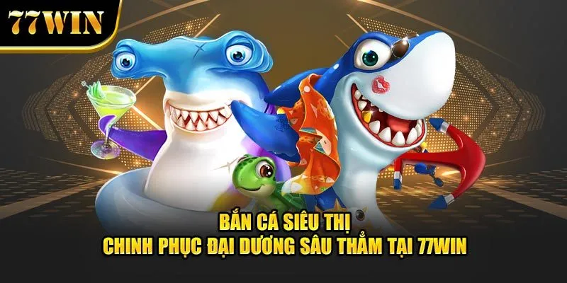 bắn cá siêu thị 77win