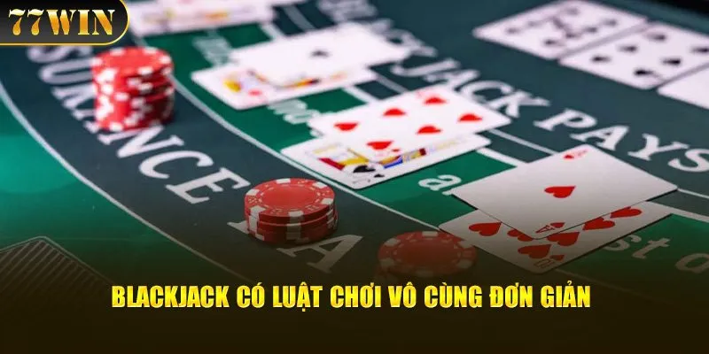 Blackjack có luật chơi vô cùng đơn giản