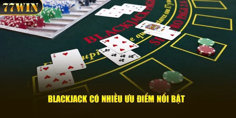 Blackjack có nhiều ưu điểm nổi bật