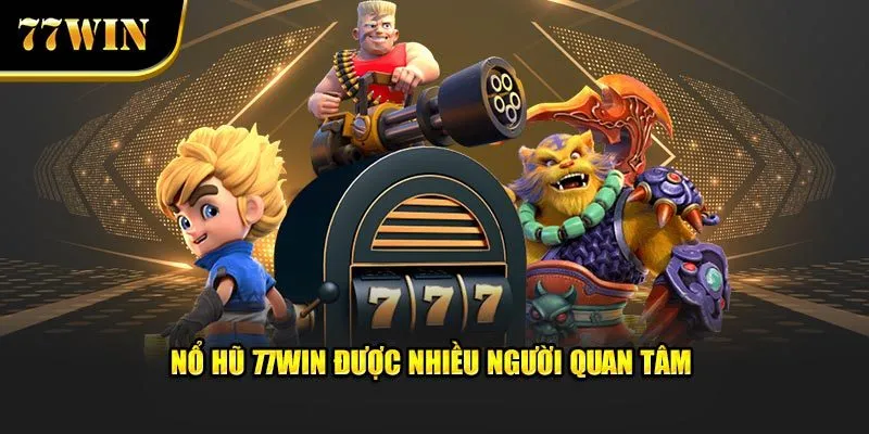 Nổ hũ 77Win được nhiều người quan tâm