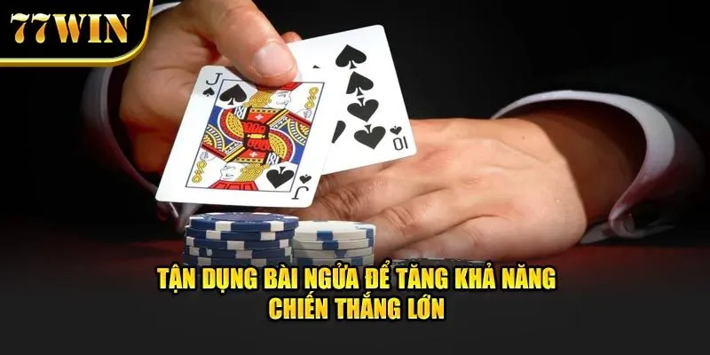 Tận dụng bài ngửa để tăng khả năng chiến thắng lớn